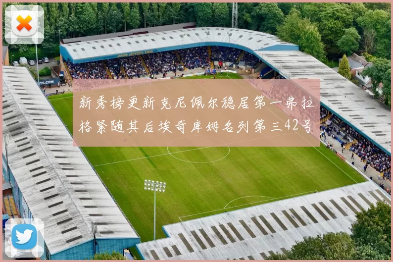 新秀榜更新克尼佩尔稳居第一弗拉格紧随其后埃奇库姆名列第三42号秀强势上升至第五位