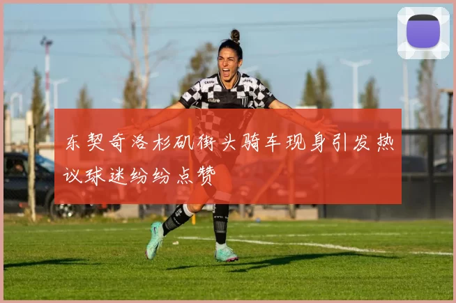 东契奇洛杉矶街头骑车现身引发热议球迷纷纷点赞