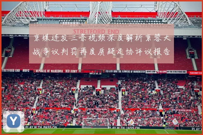 京媒连发三条视频深度解析京蓉大战争议判罚再度质疑足协评议报告内容