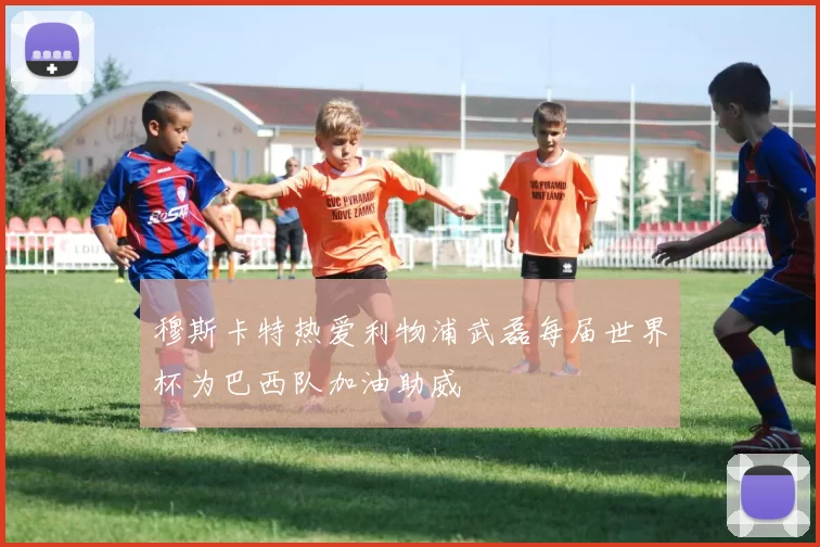穆斯卡特热爱利物浦武磊每届世界杯为巴西队加油助威