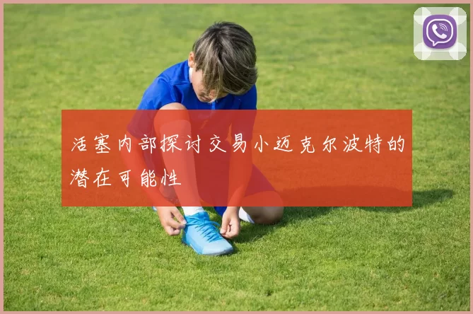 活塞内部探讨交易小迈克尔波特的潜在可能性