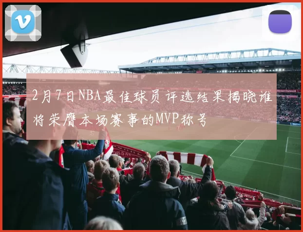 2月7日NBA最佳球员评选结果揭晓谁将荣膺本场赛事的MVP称号