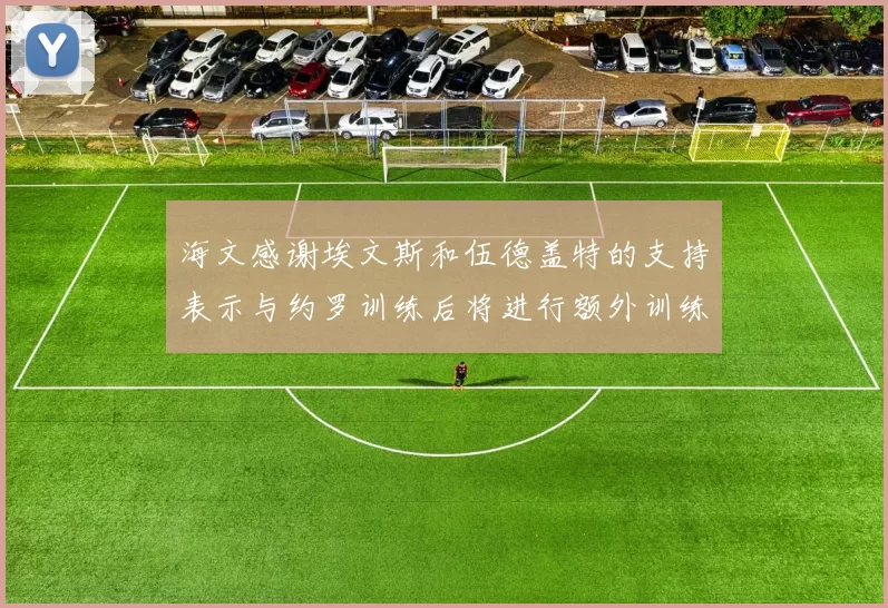 海文感谢埃文斯和伍德盖特的支持表示与约罗训练后将进行额外训练