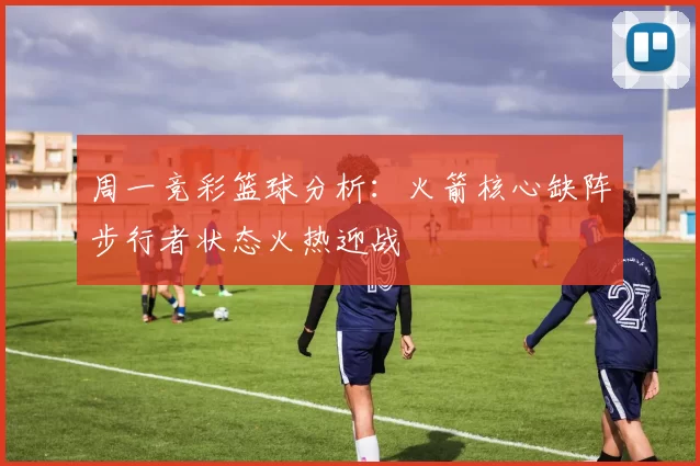 周一竞彩篮球分析：火箭核心缺阵步行者状态火热迎战