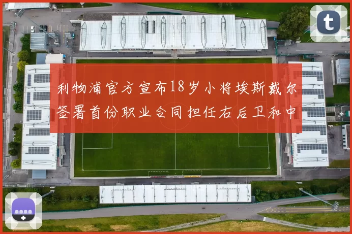 利物浦官方宣布18岁小将埃斯戴尔签署首份职业合同担任右后卫和中卫