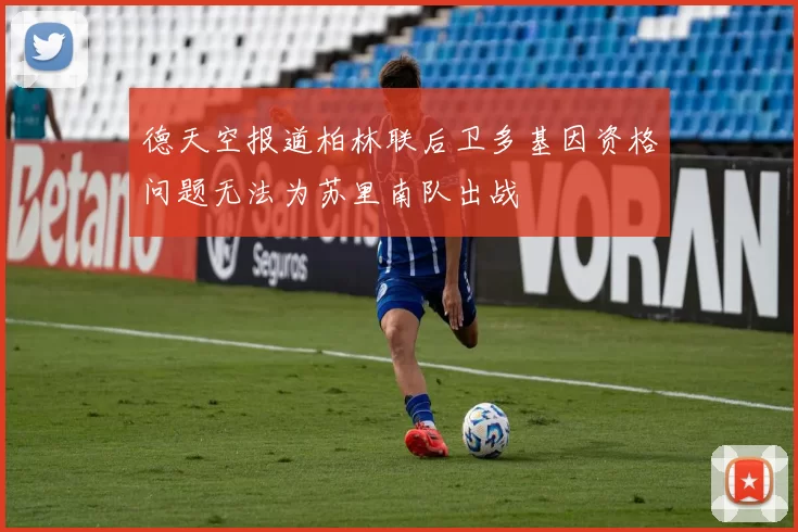 德天空报道柏林联后卫多基因资格问题无法为苏里南队出战