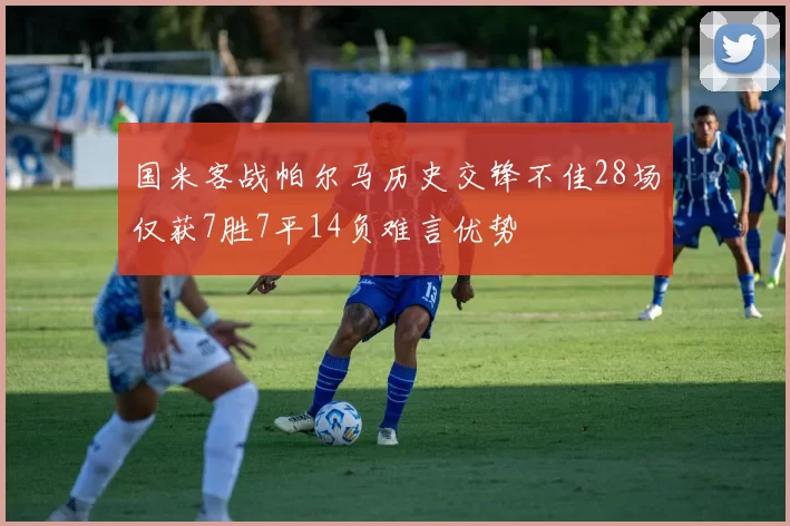 国米客战帕尔马历史交锋不佳28场仅获7胜7平14负难言优势